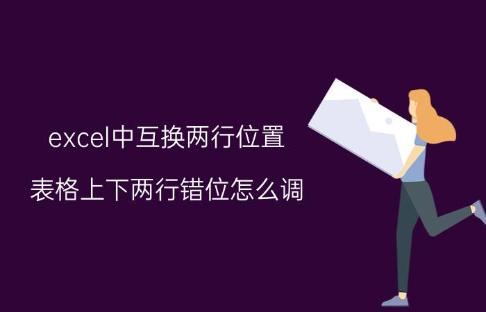 excel中互换两行位置 表格上下两行错位怎么调？